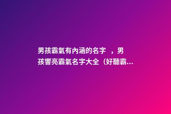 男孩霸氣有內涵的名字，男孩響亮霸氣名字大全（好聽霸氣有內涵的男孩名字）